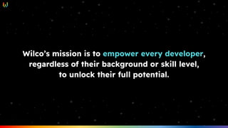 Wilco’s mission is to empower every developer,
regardless of their background or skill level,
to unlock their full potential.
 