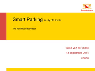 Smart Parking in city of Utrecht 
The new Businessmodel 
Wilco van de Vosse 
18 september 2014 
Lisbon 
 