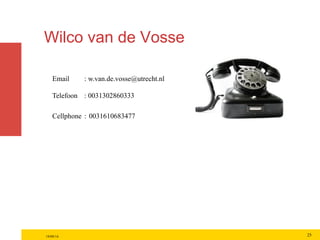 Wilco van de Vosse
Email : w.van.de.vosse@utrecht.nl
Telefoon : 0031302860333
Cellphone : 0031610683477
19/09/14 25