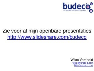 Zie voor al mijn openbare presentaties
  http://www.slideshare.com/budeco



                             Wilco Verdoold
                              wilco@verdoold.com
                               http://verdoold.com
 