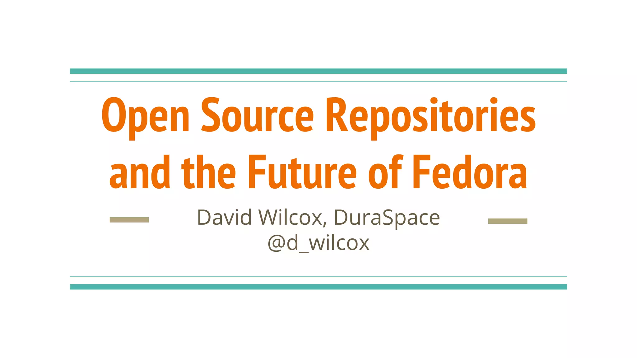 Open Source Repositories
and the Future of Fedora
David Wilcox, DuraSpace
@d_wilcox
