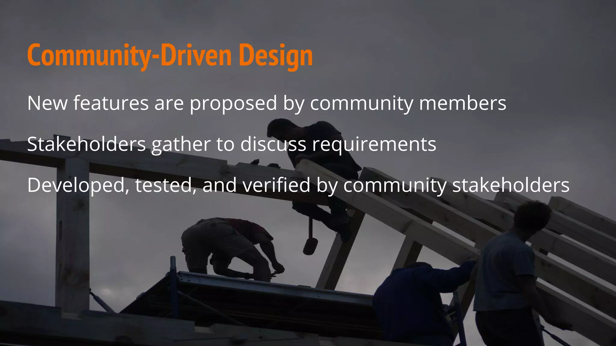 Community-Driven Design
New features are proposed by community members
Stakeholders gather to discuss requirements
Developed, tested, and verified by community stakeholders