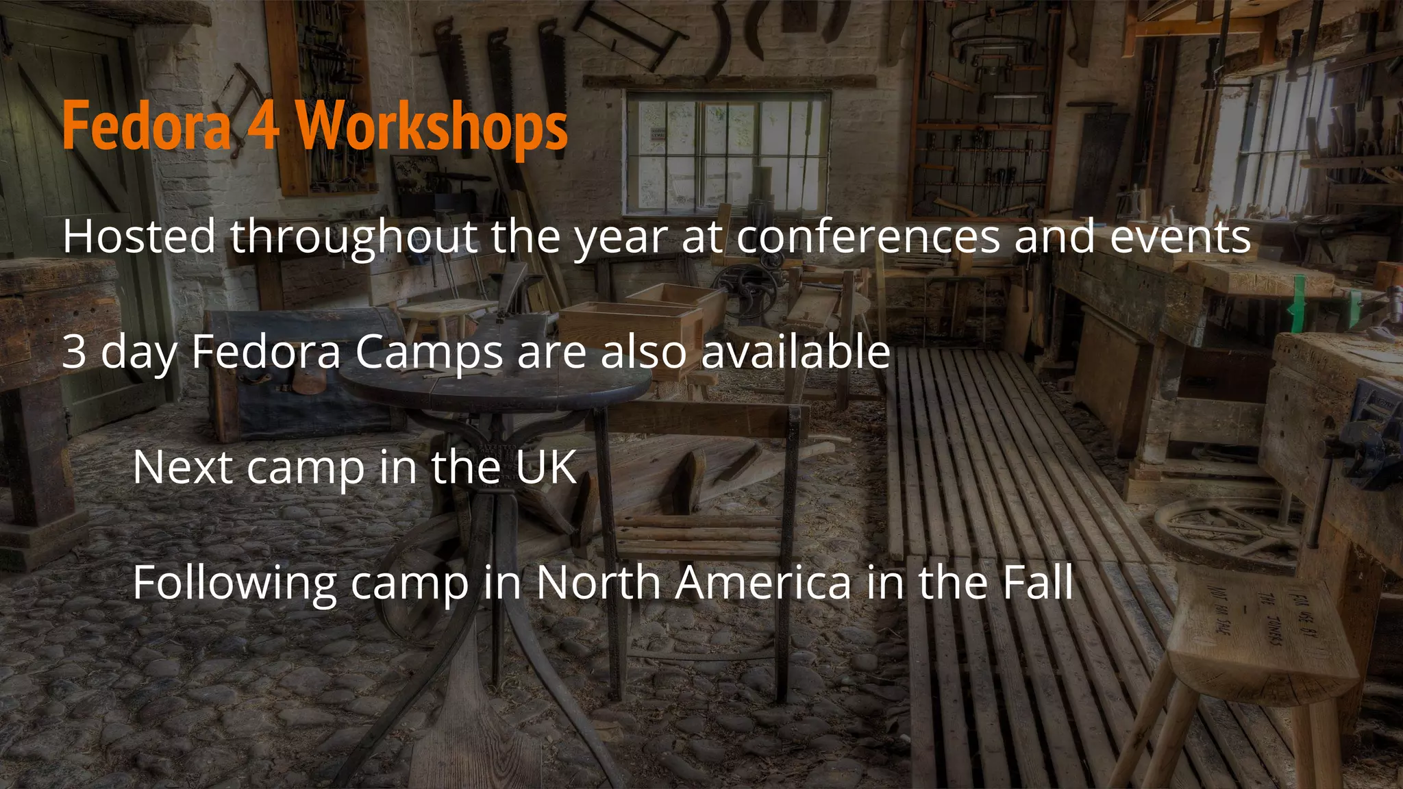 Fedora 4 Workshops
Hosted throughout the year at conferences and events
3 day Fedora Camps are also available
Next camp in the UK
Following camp in North America in the Fall
