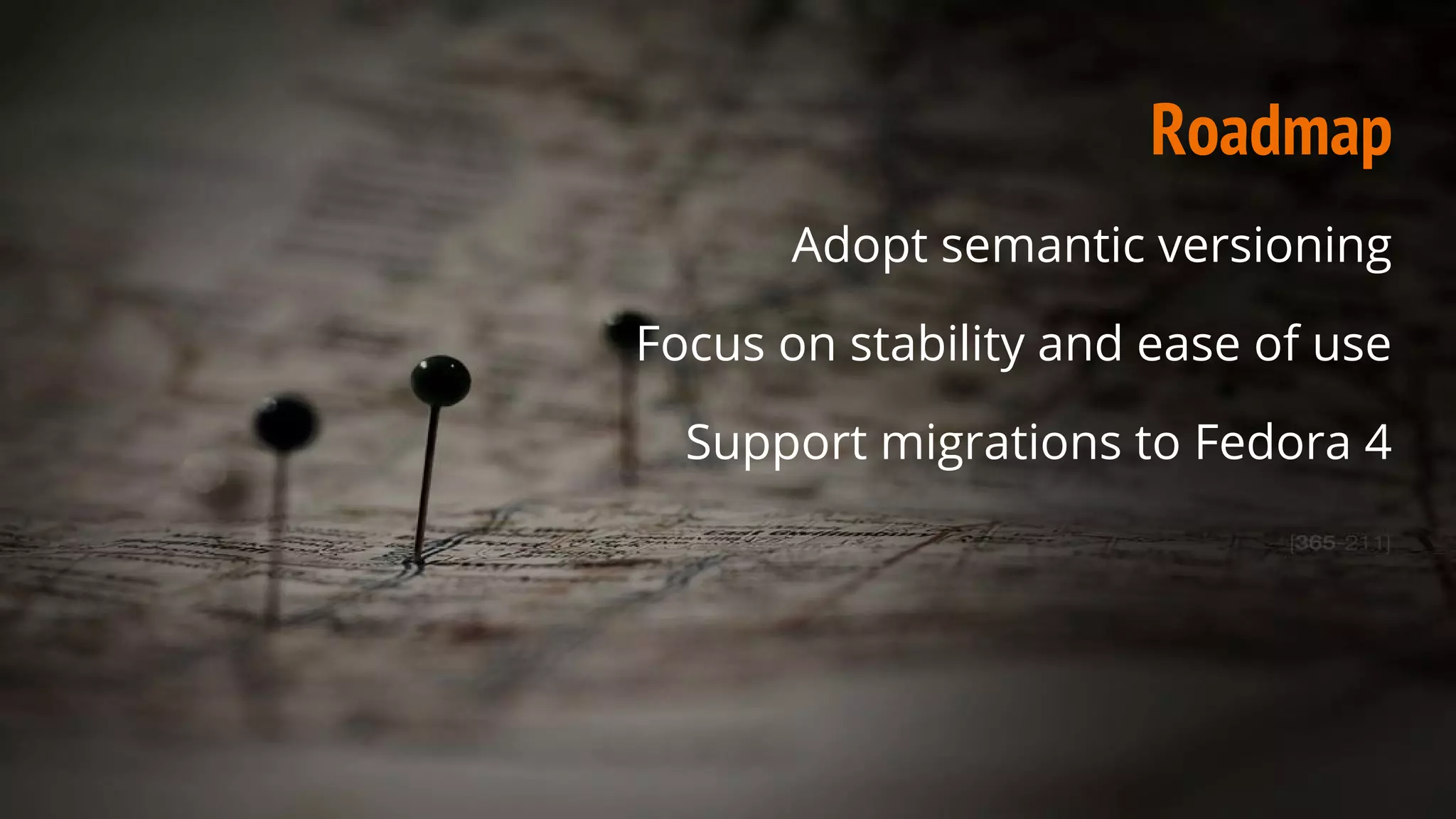 Roadmap
Adopt semantic versioning
Focus on stability and ease of use
Support migrations to Fedora 4
