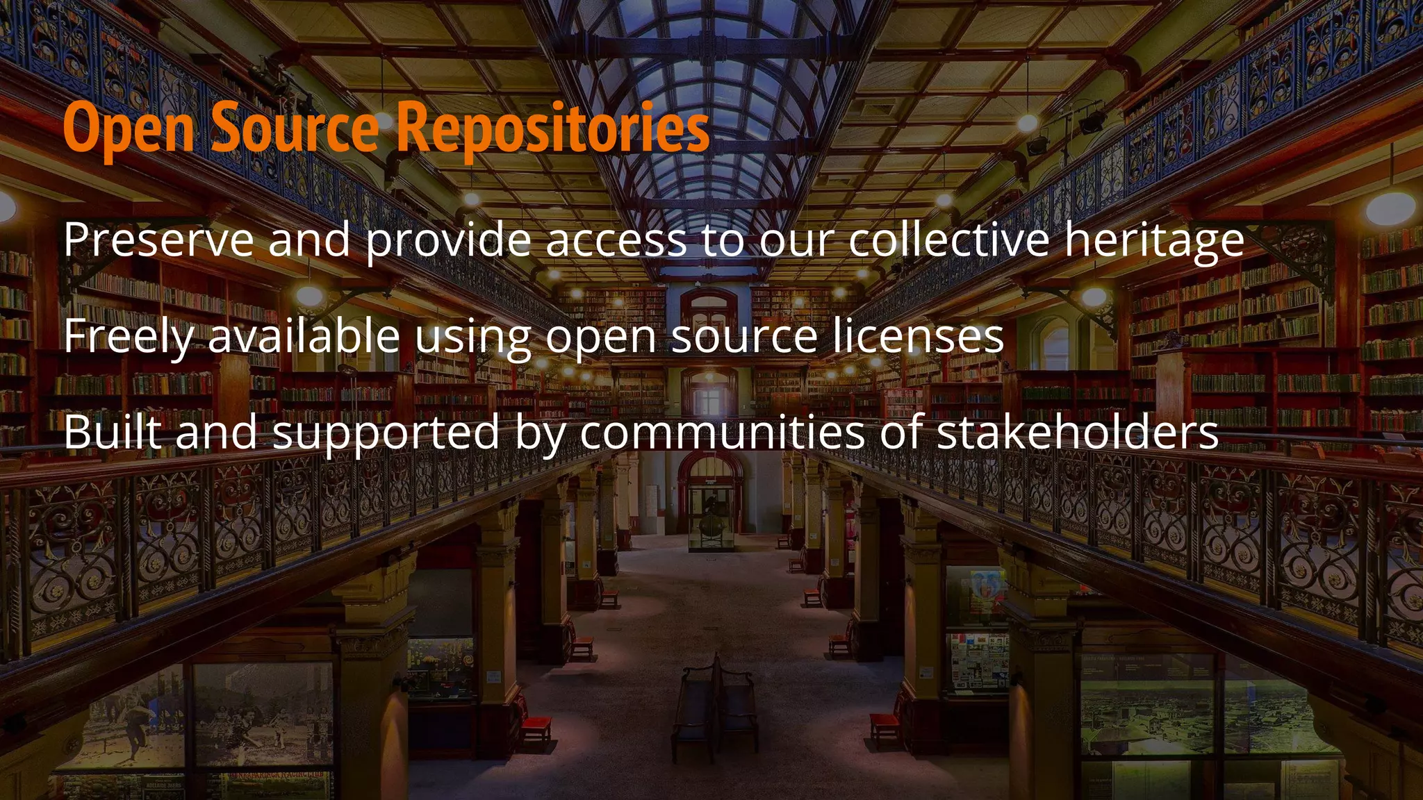 Open Source Repositories
Preserve and provide access to our collective heritage
Freely available using open source licenses
Built and supported by communities of stakeholders