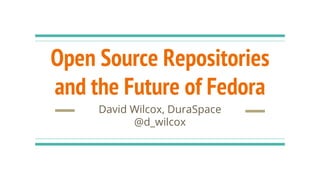 Open Source Repositories
and the Future of Fedora
David Wilcox, DuraSpace
@d_wilcox
 