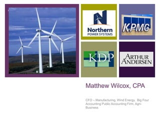+




    Matthew Wilcox, CPA

    CFO – Manufacturing, Wind Energy, Big Four
    Accounting Public Accounting Firm, Agri-
    Business
 