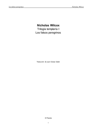 Los falsos peregrinos Nicholas Wilcox
1
Nicholas Wilcox
Trilogía templaría I
Los falsos peregrinos
Traducción de Juan Eslava Galán
® Planeta
 