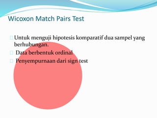 Wicoxon Match Pairs Test 
Untuk menguji hipotesis komparatif dua sampel yang 
berhubungan. 
Data berbentuk ordinal 
Penyempurnaan dari sign test 
 