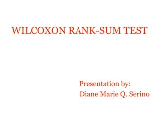WILCOXON RANK-SUM TEST
Presentation by:
Diane Marie Q. Serino
 