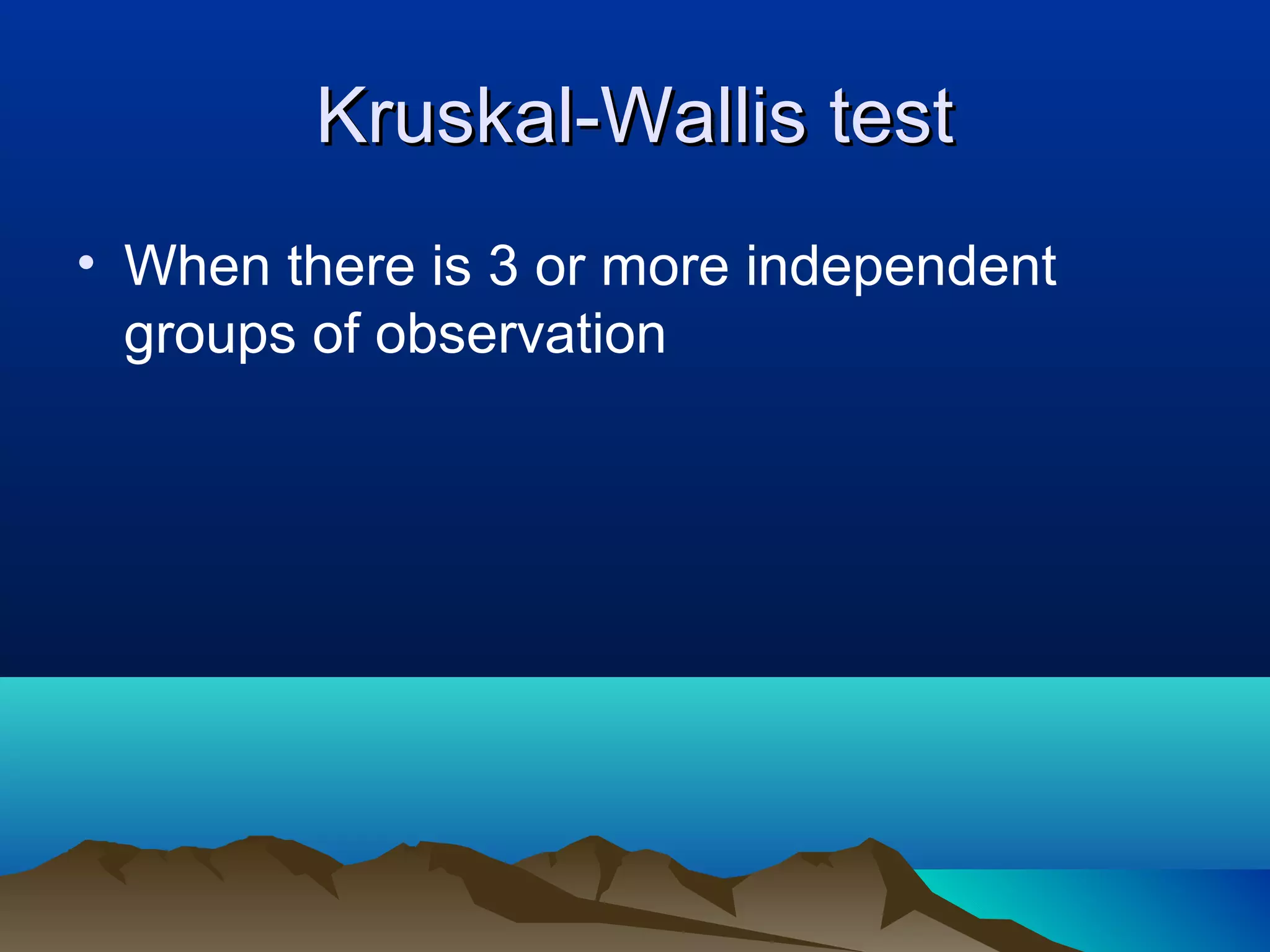 Kruskal-Wallis test
• When there is 3 or more independent
  groups of observation
 