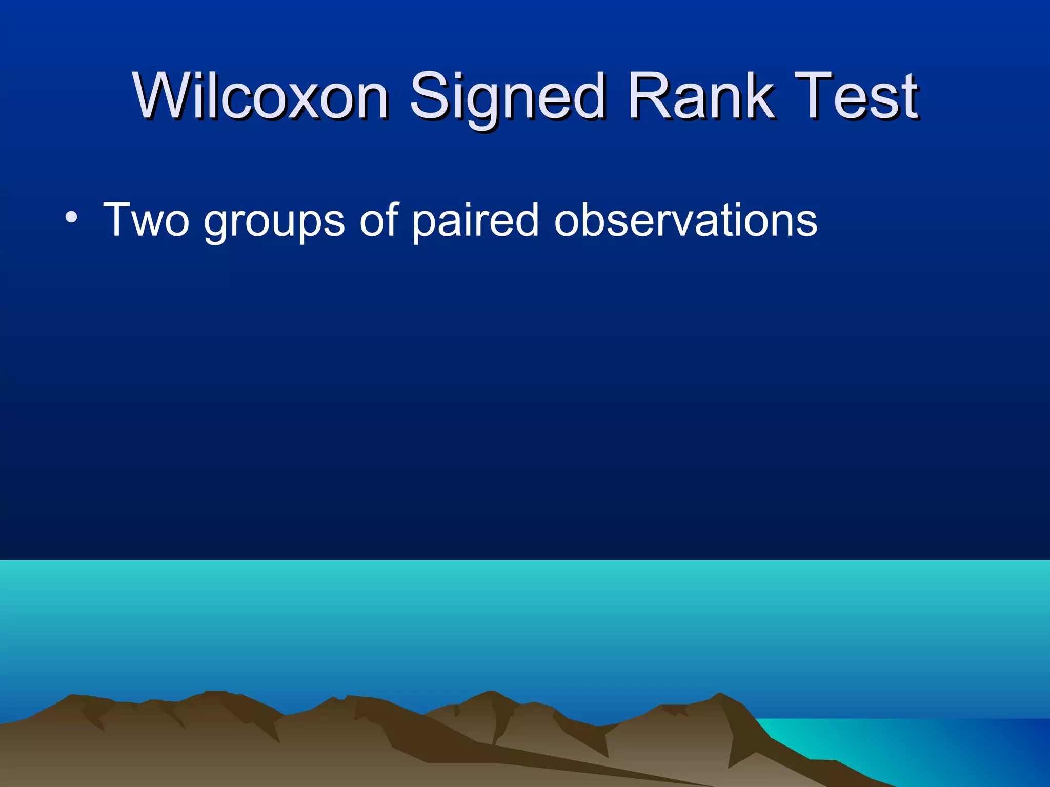 Wilcoxon Signed Rank Test
• Two groups of paired observations
 