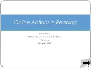 Online Actions in Reading
Celeste Wilcox
RED6545: Issues in Vocabulary & Word Study
Dr. Joseph
February 9, 2014

 