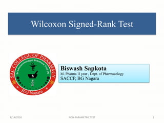 1
Wilcoxon Signed-Rank Test
Biswash Sapkota
M. Pharma II year , Dept. of Pharmacology
SACCP, BG Nagara
8/14/2018 NON-PARAMETRIC TEST
 