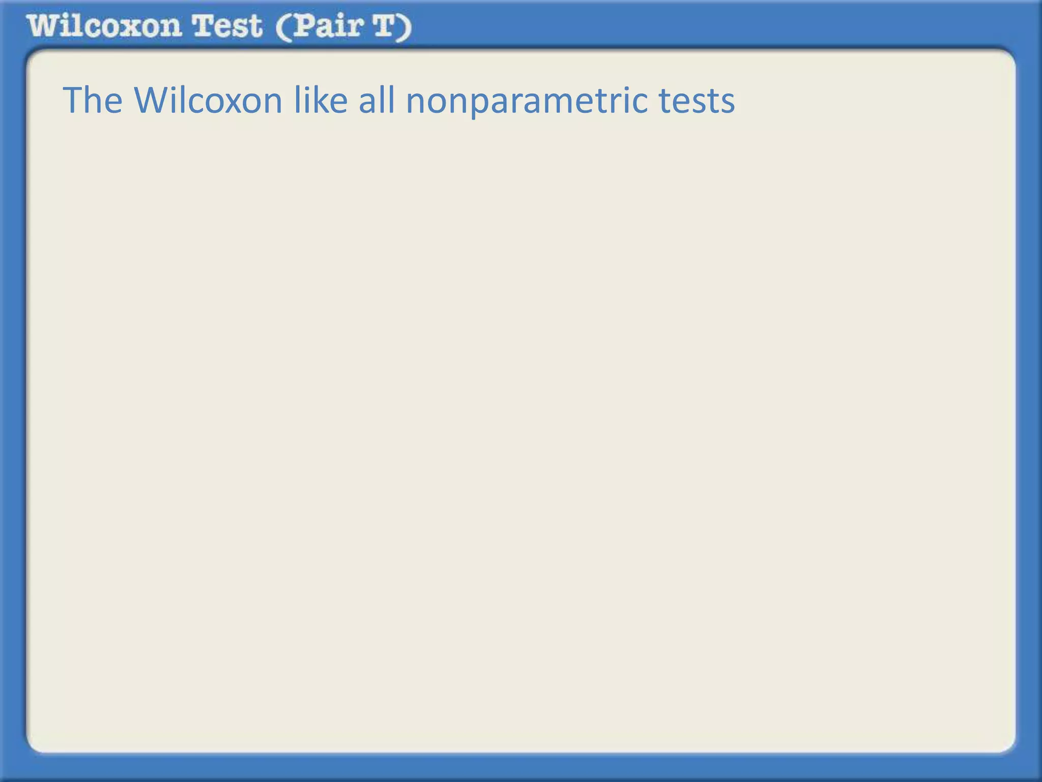 The Wilcoxon like all nonparametric tests 
 