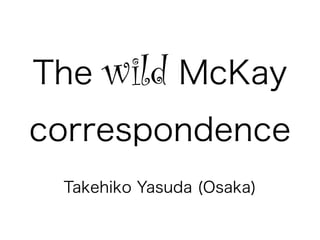 The   wild McKay
correspondence
 Takehiko Yasuda (Osaka)
 