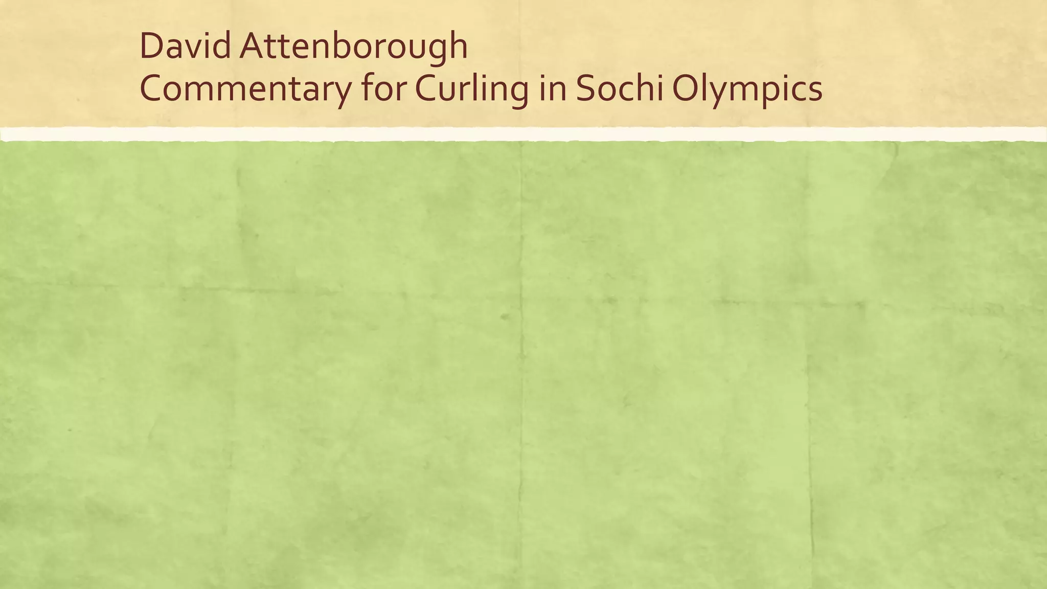 David Attenborough
Commentary for Curling in Sochi Olympics
 