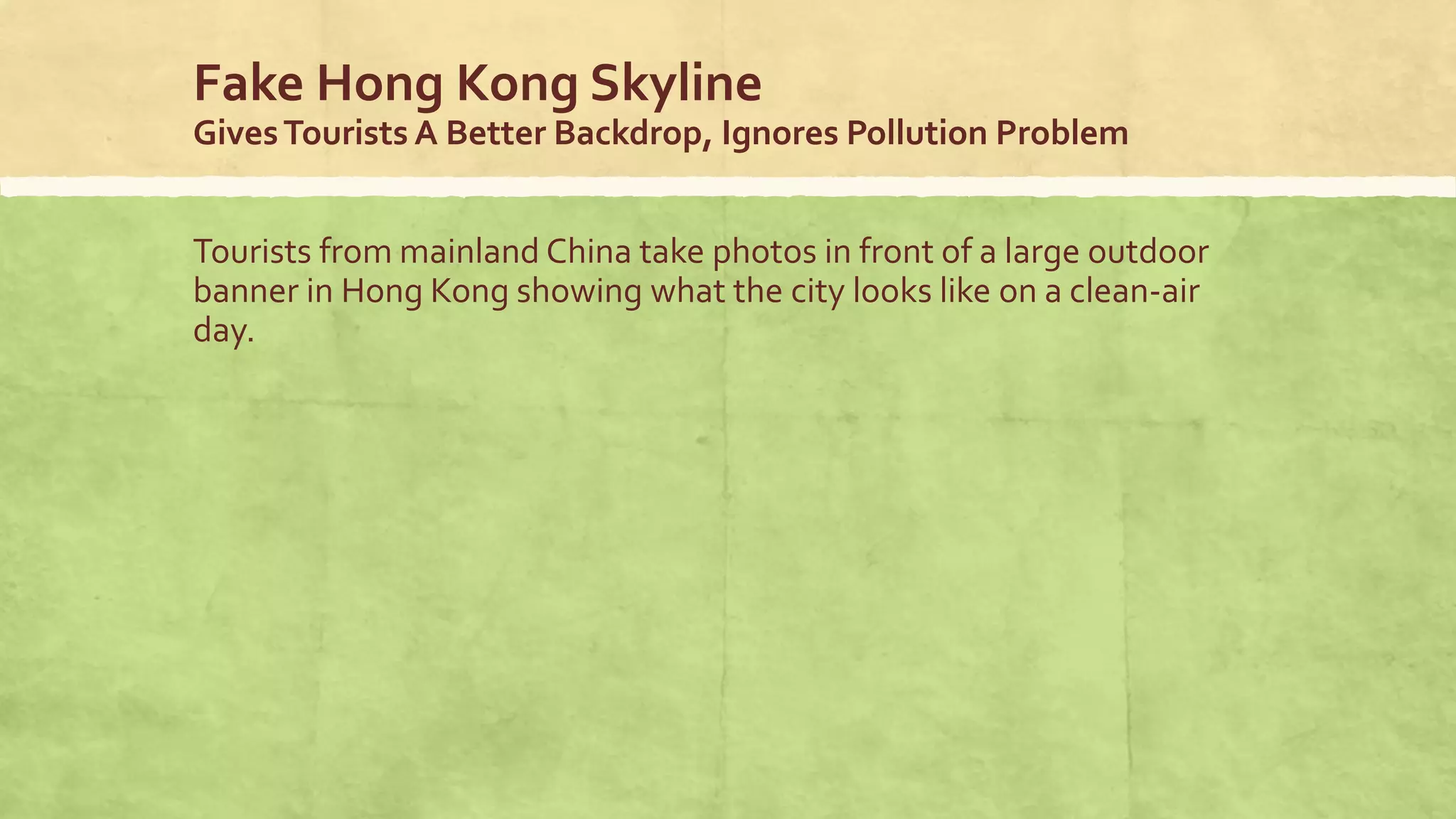 Fake Hong Kong Skyline
GivesTourists A Better Backdrop, Ignores Pollution Problem
Tourists from mainland China take photos in front of a large outdoor
banner in Hong Kong showing what the city looks like on a clean-air
day.
 