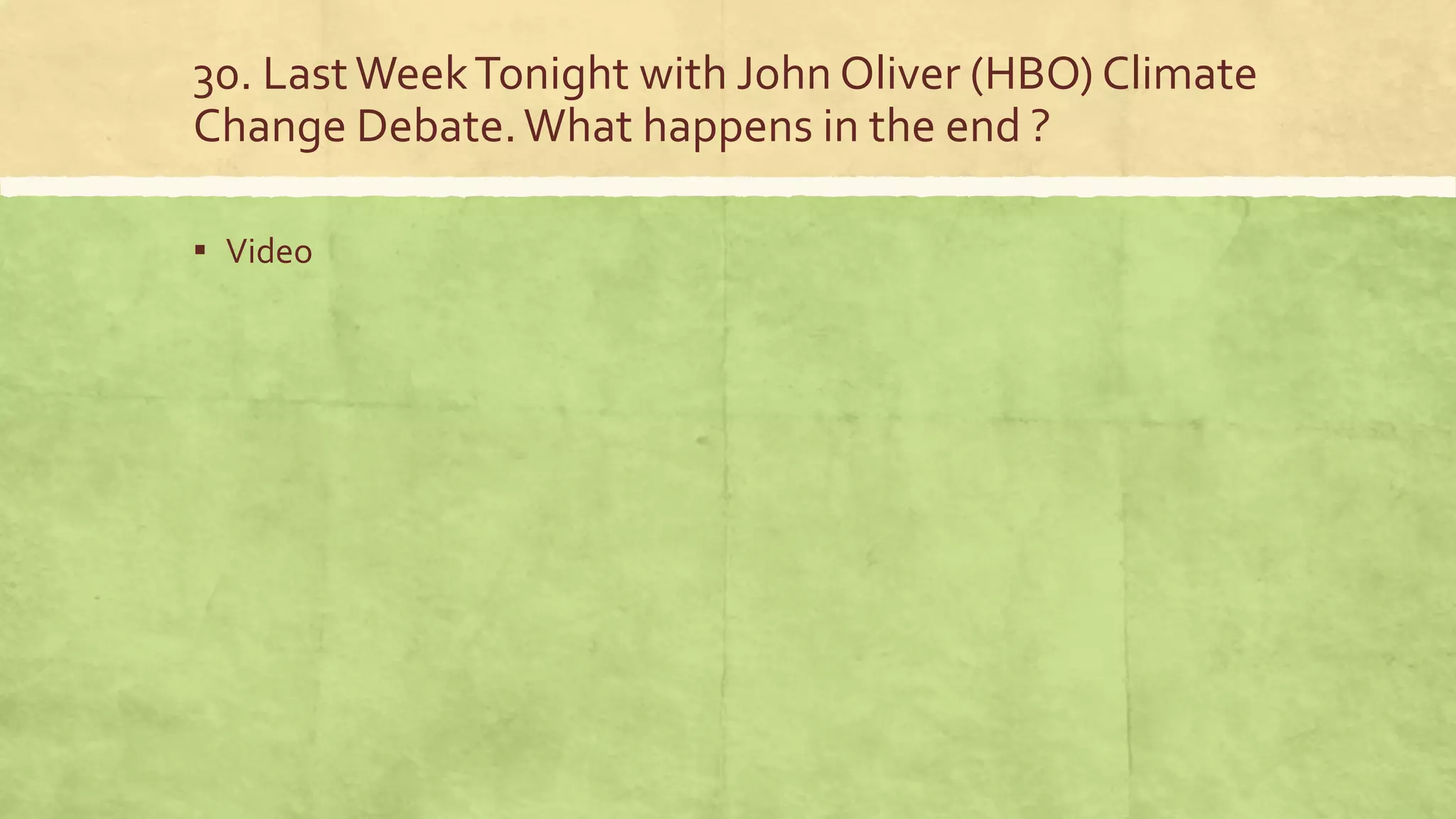 30. LastWeekTonight with John Oliver (HBO) Climate
Change Debate.What happens in the end ?
▪ Video
 