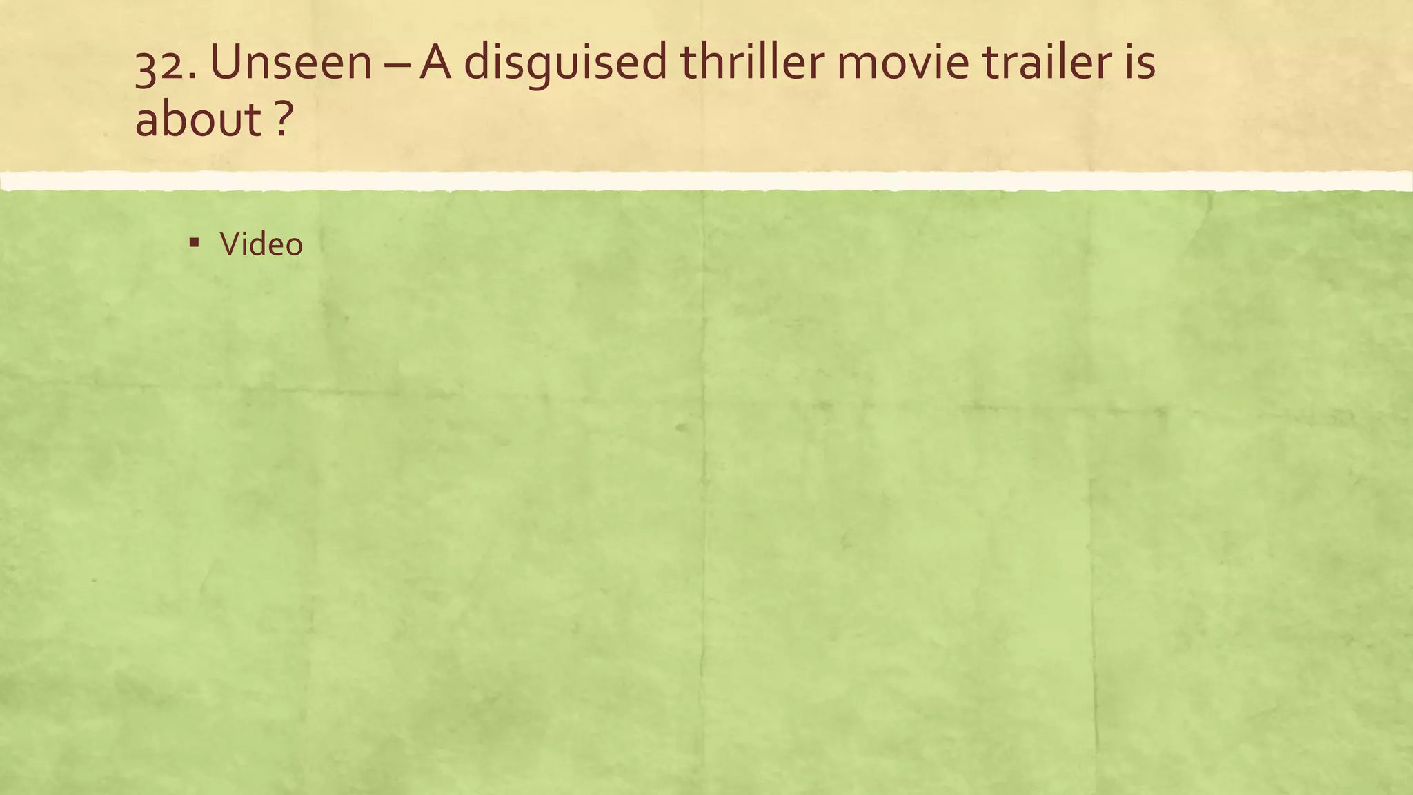 32. Unseen – A disguised thriller movie trailer is
about ?
▪ Video
 