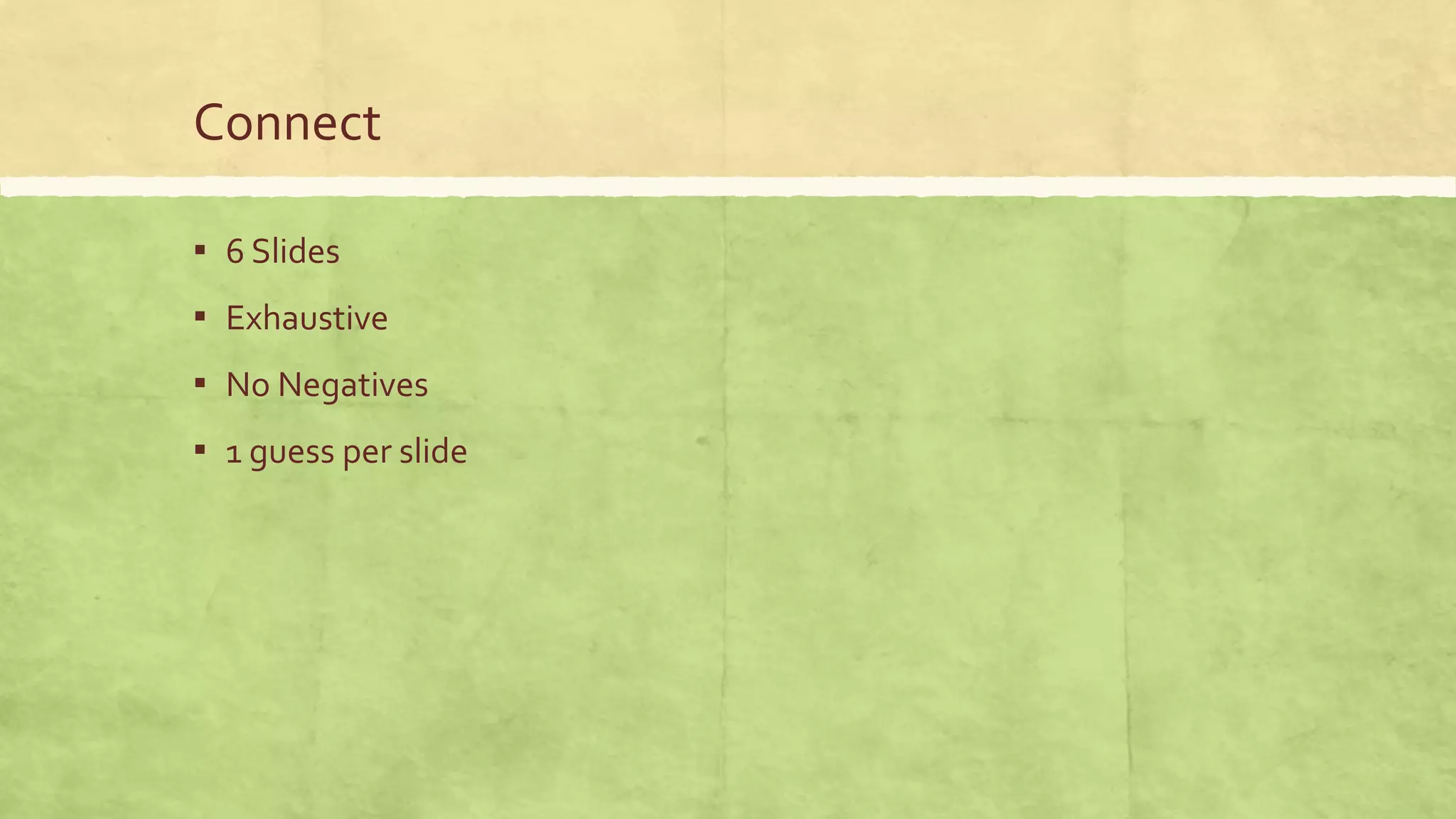 Connect
▪ 6 Slides
▪ Exhaustive
▪ No Negatives
▪ 1 guess per slide
 