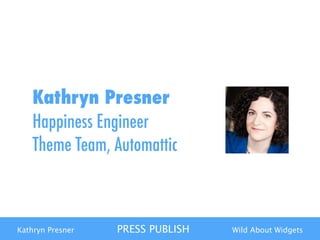 Kathryn Presner PRESS PUBLISH Wild About Widgets
Kathryn Presner
Happiness Engineer
Theme Team, Automattic
 