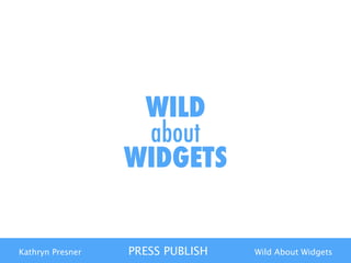 Kathryn Presner PRESS PUBLISH Wild About Widgets
WILD  
about  
WIDGETS
 