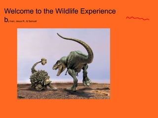 Welcome to the Wildlife Experience by Ivan, Jesus R., & Samuel 