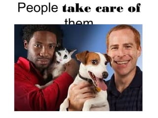 People take care of
them