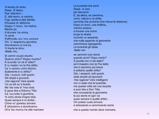 'A licerta chi sintiu Disse: -È bberu Ppe' ddavèru! - E, dde tannu, si camina, Fuje, spritta e bbà ddiritta, Pirzuasa ch 'abbicina. Doppu 'n 'annu, 'na matina, Mentre jìa A ttruvare 'na vicina, 'A vavìa S'affruntàu ccu 'nnu curzune Chi, 'u' ssapìennu giumitria, Stuorticannu si nne jìa. 'A licerta le dicìu: -Biellu miu, Si camini ccussì stuortu  Quannu arrivi? Doppu muortu? A ra scola 'un ce si' statu? E ru mastru 'un te l'ha ddittu Ca 'u caminu cchiù bbicinu Sulamente è ru dirittu? Già, i curzuni, tutti quanti, Siti stùpiti e gnuranti. -Hai ragiune! Vere sperte 'Un ce siti ca 'e licerte; Ma 'sta vota si' 'nna ciota. E ppue dire a Ddonnu Titta Ca, ccu tutta 'a giumitrìa, 'A cchiù storta d'ogne bbia Quasi sempre è ra diritta!... Chine vo' ppriestu arrivare È strisciannu e stuorticannu Ch'a 'stu munnu ha dde marciare La lucertola che sentì Disse: -è vero per davvero!- E, da allora, se cammina, corre, veloce e va dritta, convinta che avvicina (che riduce le distanze). Dopo un anno, una mattina, mentre andava a trovare una vicina lungo la strada incontrò un serpente, che nulla sapendo di geometria camminava zigzagando. La lucertola gli disse: -Bello mio se cammini così storto quando arrivi? Dopo morto? A scuola non ci sei stato? ed il maestro non te l’ha detto che il cammino più breve è soltanto quello dritto? Già, i serpenti, tutti quanti, siete stupidi ed ignoranti. -Hai ragione! Vere intelligenti non ci siete che le lucertole; ma questa volta sei una stupida e puoi dire a Don Titta che nonostante la geometria la più storta di ogni via quasi sempre è quella dritta!... Chi presto vuole arrivare è strisciando e camminando storto che a questo mondo deve marciare . 