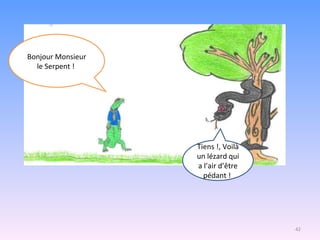 Tiens !, Voilà un lézard qui a l’air d’être pédant !  Bonjour Monsieur le Serpent !  