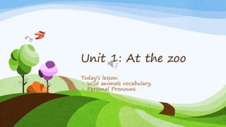 Unit 1: At the zoo
Today’s lesson:
- Wild animals vocabulary.
- Personal Pronouns.
 
