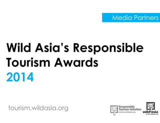 tourism.wildasia.org
Wild Asia’s Responsible
Tourism Awards
2014
Media Partners
 