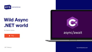 Wild Async
.NET world
By Vladimir Garbar
.NET Meetup
Play
hys-enterprise.com
 
