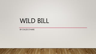 WILD BILL
BY CHLOE O’HARE
 
