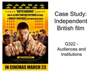 Case Study:
Independent
British film
G322 -
Audiences and
Institutions
 