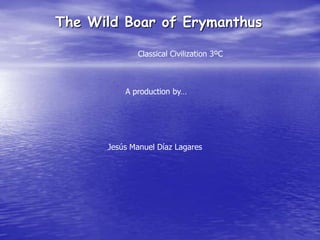 The Wild Boar of Erymanthus Classical Civilization 3ºC A production by… Jesús Manuel Díaz Lagares 