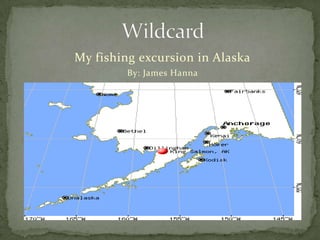 Wildcard My fishing excursion in Alaska By: James Hanna 