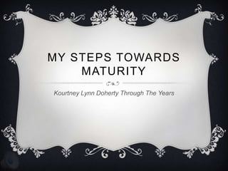 MY STEPS TOWARDS
    MATURITY
Kourtney Lynn Doherty Through The Years
 