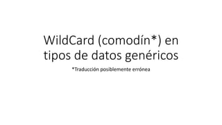 WildCard (comodín*) en
tipos de datos genéricos
*Traducción posiblemente errónea
 