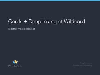Cards + Deeplinking at Wildcard
Doug Petkanics
A better mobile internet
Founder, VP Engineering
 