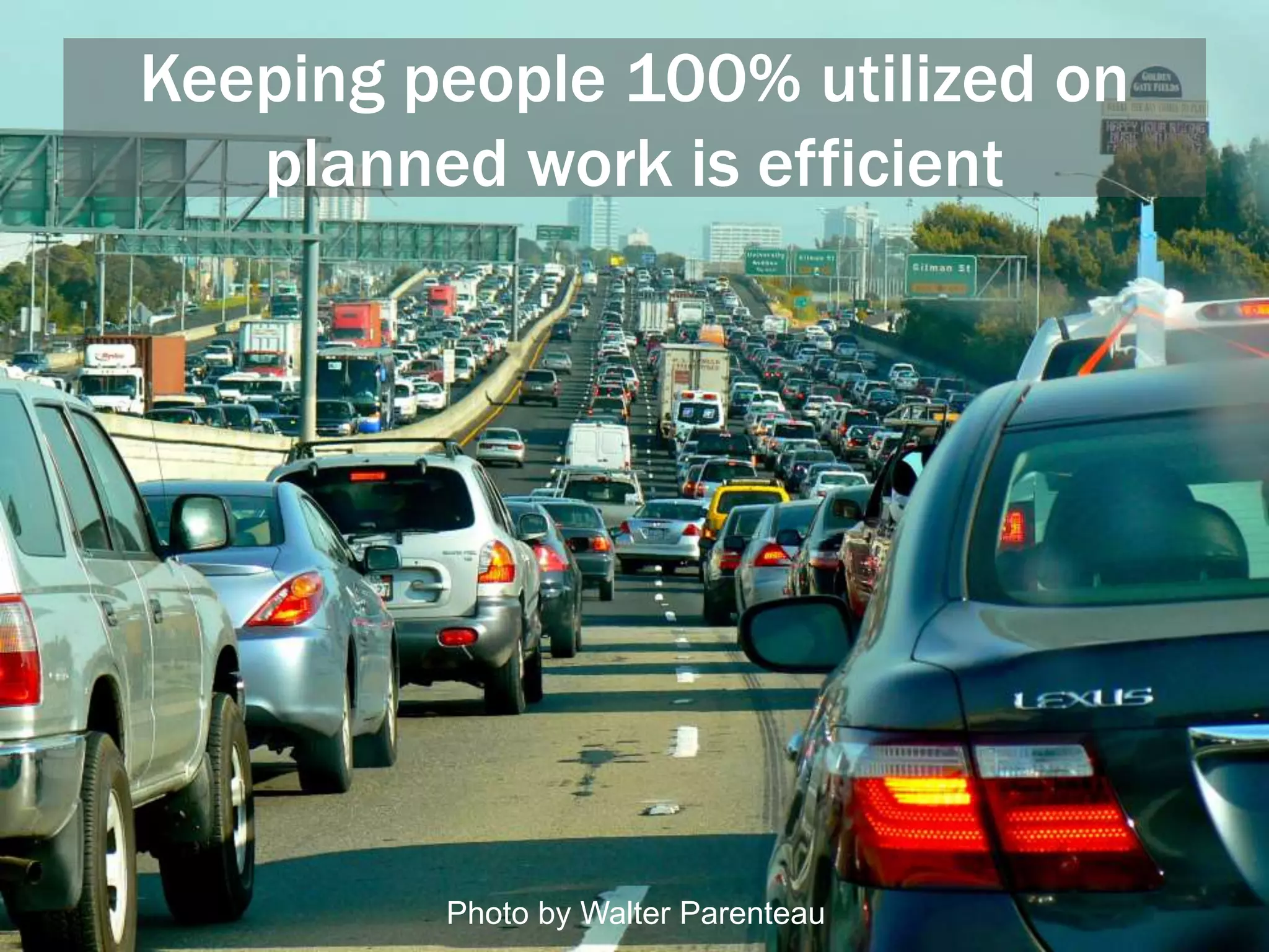 Keeping people 100% utilized on
planned work is efficient
Photo by Walter Parenteau
 