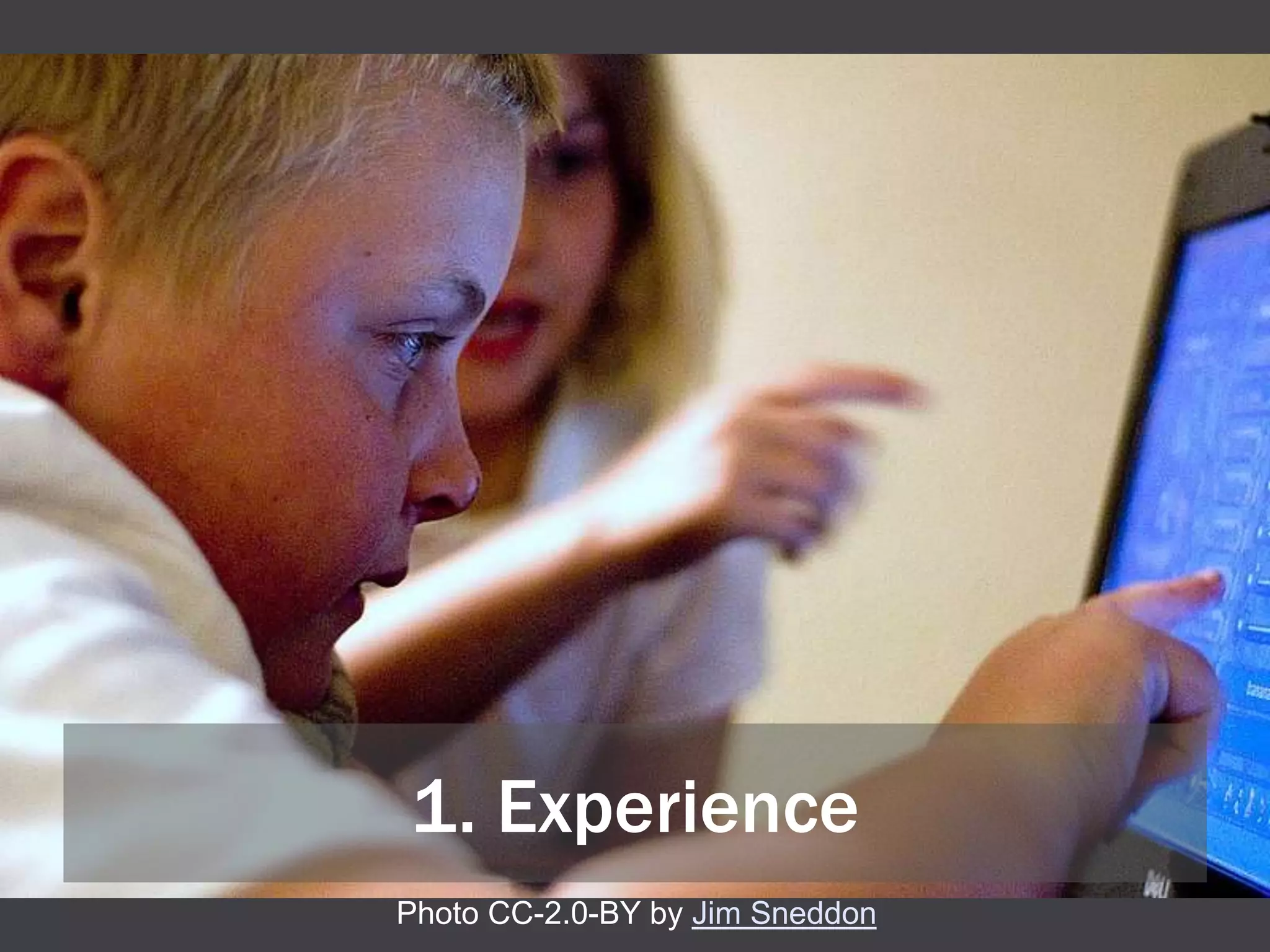 1. Experience
Photo CC-2.0-BY by Jim Sneddon
 