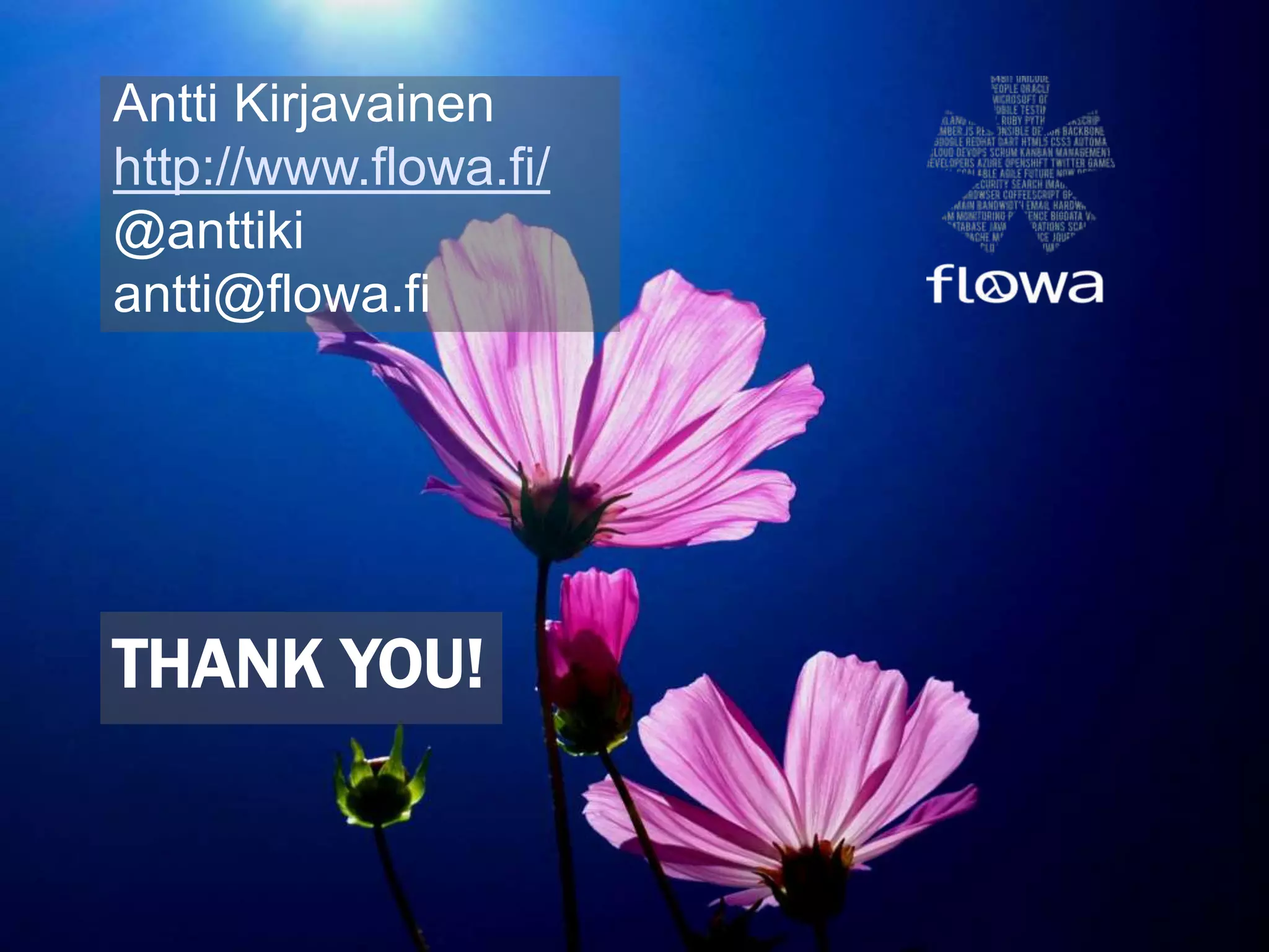 THANK YOU!
Antti Kirjavainen
http://www.flowa.fi/
@anttiki
antti@flowa.fi
 