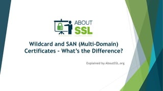 Wildcard and SAN (Multi-Domain)
Certificates – What’s the Difference?
Explained by AboutSSL.org
 
