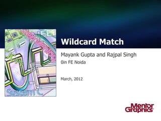 Wildcard Match
Mayank Gupta and Rajpal Singh
0in FE Noida


March, 2012
 