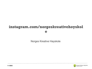 instagram.com/norgeskreativehoyskol
e
Norges Kreative Høyskole

 