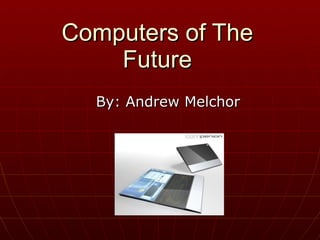 By: Andrew Melchor Computers of The Future 