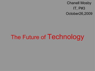 The Future of   Technology Chanell Mosby IT, P#3 October26,2009 
