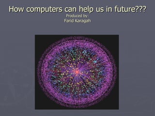 How computers can help us in future??? Produced by: Farid Karagah 